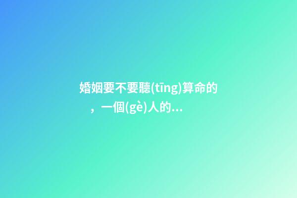 婚姻要不要聽(tīng)算命的，一個(gè)人的姻緣是注定的嗎
